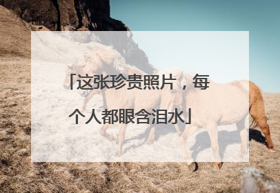 这张珍贵照片，每个人都眼含泪水