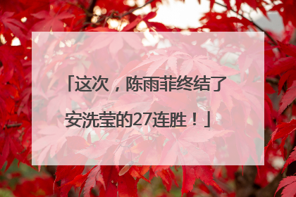 这次，陈雨菲终结了安洗莹的27连胜！