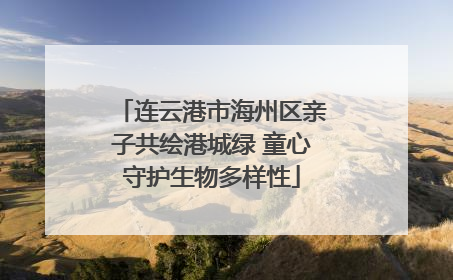 连云港市海州区亲子共绘港城绿 童心守护生物多样性