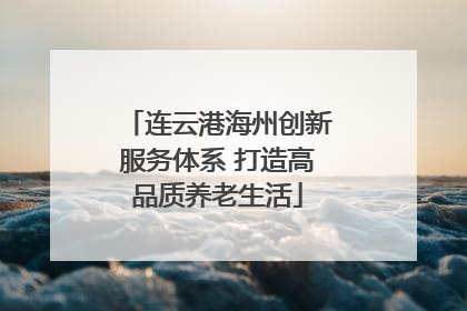 连云港海州创新服务体系 打造高品质养老生活