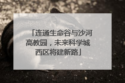 连通生命谷与沙河高教园，未来科学城西区将建新路