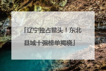 辽宁独占鳌头！东北县域十强榜单揭晓