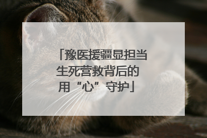 豫医援疆显担当 生死营救背后的用“心”守护
