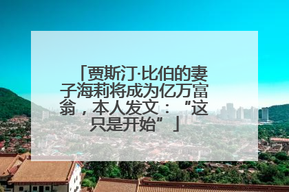 贾斯汀·比伯的妻子海莉将成为亿万富翁，本人发文：“这只是开始”