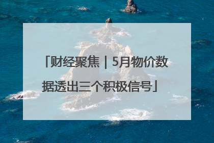 财经聚焦｜5月物价数据透出三个积极信号