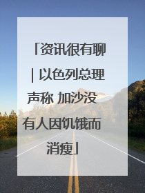 资讯很有聊｜以色列总理声称 加沙没有人因饥饿而消瘦