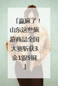 赢麻了！山东这些旅游商品全国大赛斩获3金1银5铜