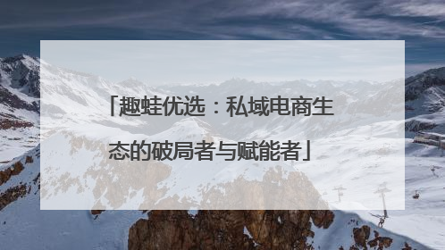 趣蛙优选：私域电商生态的破局者与赋能者