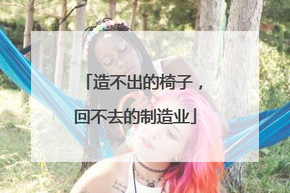 造不出的椅子，回不去的制造业
