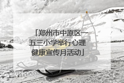郑州市中原区一五三小学举行心理健康宣传月活动