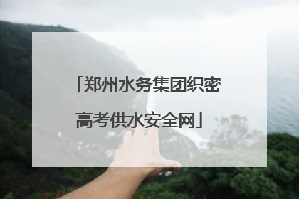 郑州水务集团织密高考供水安全网
