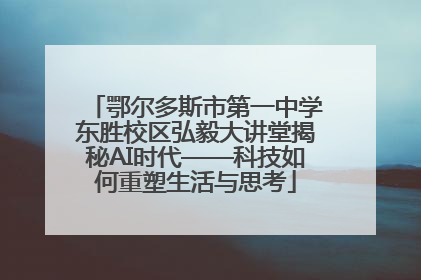 鄂尔多斯市第一中学东胜校区弘毅大讲堂揭秘AI时代——科技如何重塑生活与思考