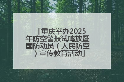 重庆举办2025年防空警报试鸣放暨国防动员（人民防空）宣传教育活动