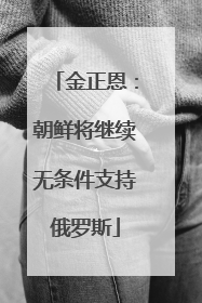 金正恩：朝鲜将继续无条件支持俄罗斯