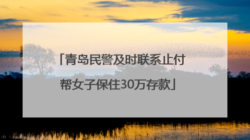 青岛民警及时联系止付 帮女子保住30万存款