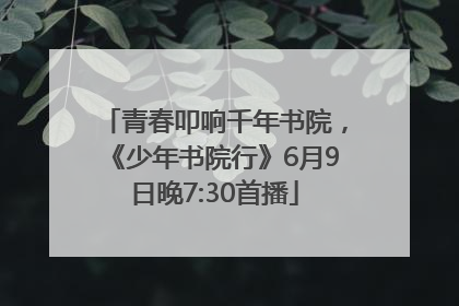 青春叩响千年书院，《少年书院行》6月9日晚7:30首播