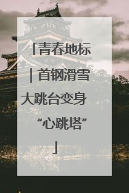 青春地标｜首钢滑雪大跳台变身“心跳塔”