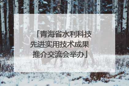 青海省水利科技先进实用技术成果推介交流会举办
