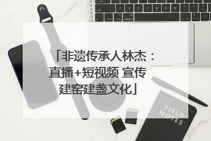 非遗传承人林杰：直播+短视频 宣传建窑建盏文化