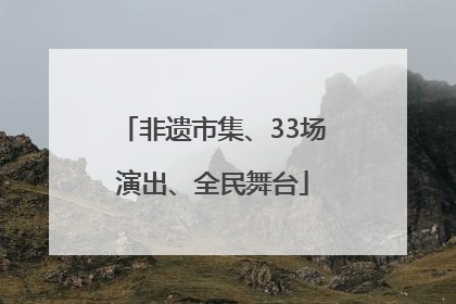 非遗市集、33场演出、全民舞台