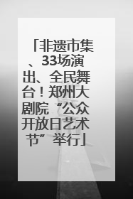 非遗市集、33场演出、全民舞台！郑州大剧院“公众开放日艺术节”举行
