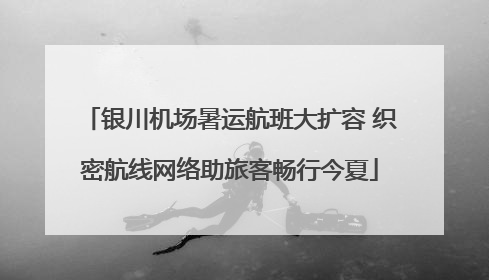 银川机场暑运航班大扩容 织密航线网络助旅客畅行今夏