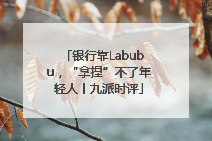银行靠Labubu，“拿捏”不了年轻人丨九派时评