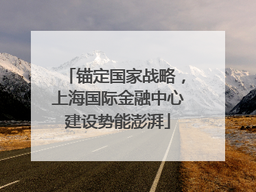 锚定国家战略，上海国际金融中心建设势能澎湃
