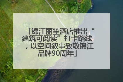 锦江丽笙酒店推出“建筑可阅读”打卡路线，以空间叙事致敬锦江品牌90周年