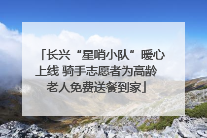 长兴“星哨小队”暖心上线 骑手志愿者为高龄老人免费送餐到家