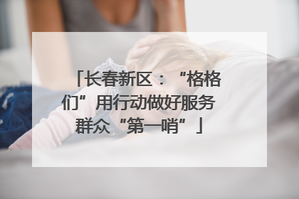 长春新区：“格格们”用行动做好服务群众“第一哨”