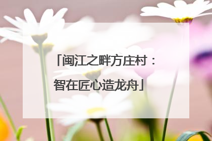 闽江之畔方庄村：智在匠心造龙舟