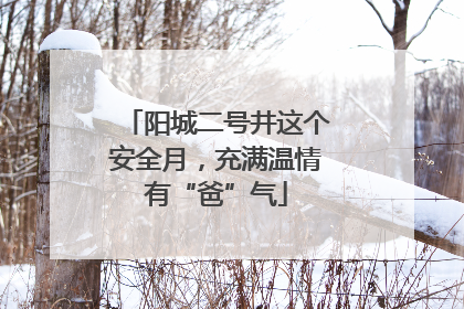 阳城二号井这个安全月，充满温情有“爸”气