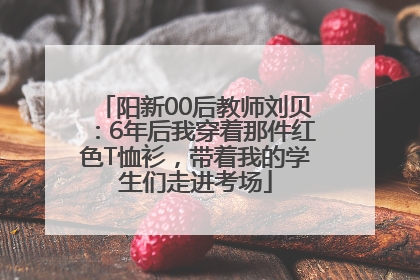 阳新00后教师刘贝：6年后我穿着那件红色T恤衫，带着我的学生们走进考场