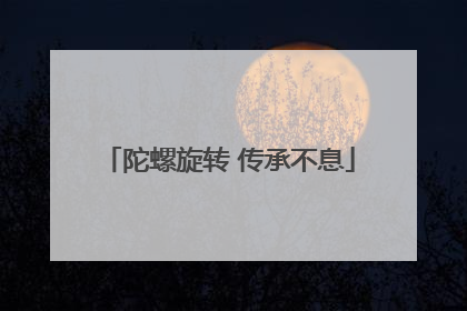 陀螺旋转 传承不息