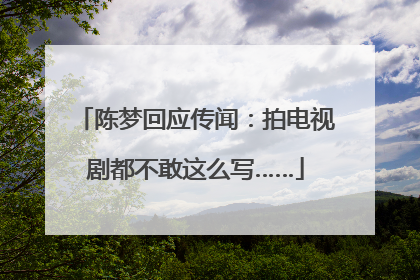 陈梦回应传闻：拍电视剧都不敢这么写……