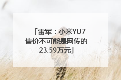 雷军：小米YU7售价不可能是网传的23.59万元