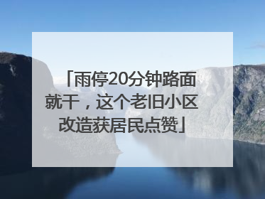 雨停20分钟路面就干，这个老旧小区改造获居民点赞