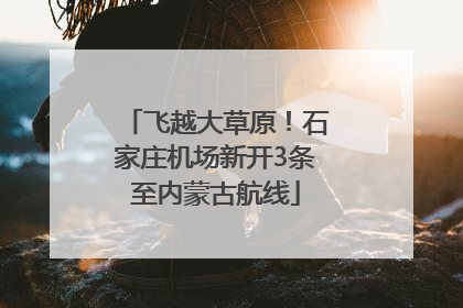飞越大草原！石家庄机场新开3条至内蒙古航线
