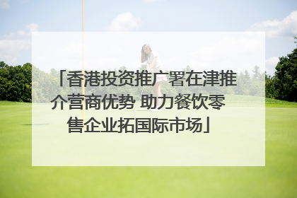 香港投资推广署在津推介营商优势 助力餐饮零售企业拓国际市场