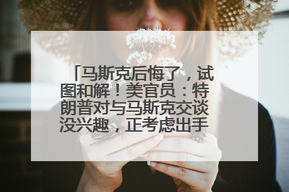马斯克后悔了，试图和解！美官员：特朗普对与马斯克交谈没兴趣，正考虑出手此前买的红色特斯拉！特斯拉股价巨震