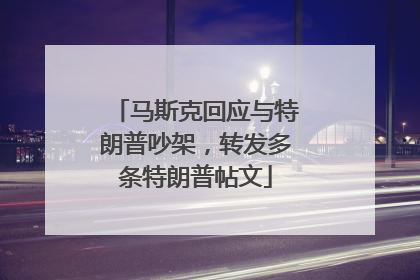 马斯克回应与特朗普吵架，转发多条特朗普帖文