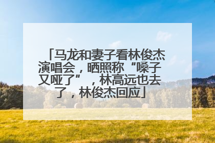 马龙和妻子看林俊杰演唱会，晒照称“嗓子又哑了”，林高远也去了，林俊杰回应