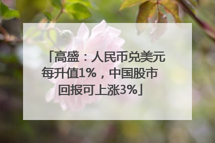 高盛：人民币兑美元每升值1%，中国股市回报可上涨3%