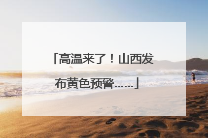 高温来了！山西发布黄色预警……