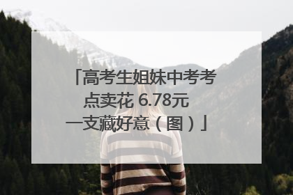 高考生姐妹中考考点卖花 6.78元一支藏好意（图）
