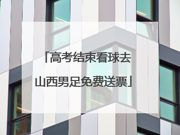 高考结束看球去 山西男足免费送票
