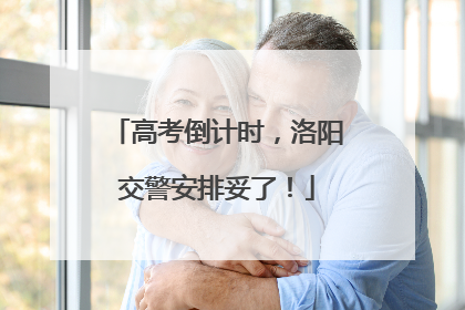 高考倒计时，洛阳交警安排妥了！