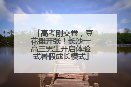 高考刚交卷，豆花摊开张！长沙一高三男生开启体验式暑假成长模式