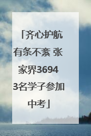 齐心护航 有条不紊 张家界36943名学子参加中考